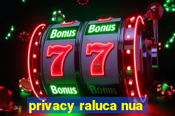 privacy raluca nua
